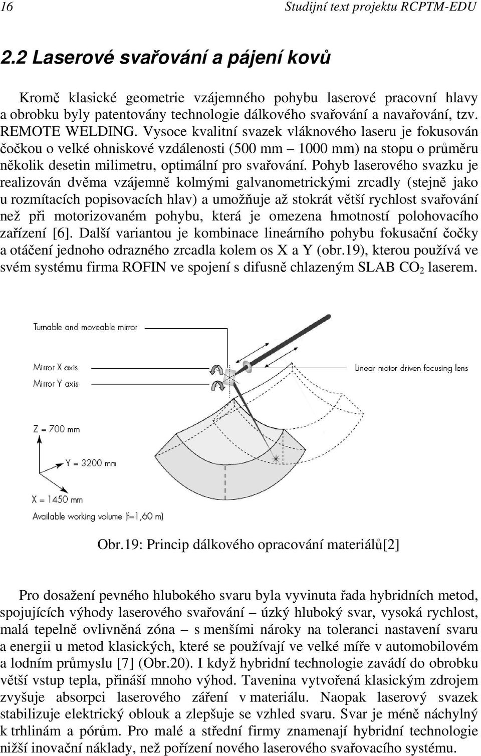 Vysoce kvalitní svazek vláknového laseru je fokusován čočkou o velké ohniskové vzdálenosti (500 mm 1000 mm) na stopu o průměru několik desetin milimetru, optimální pro svařování.