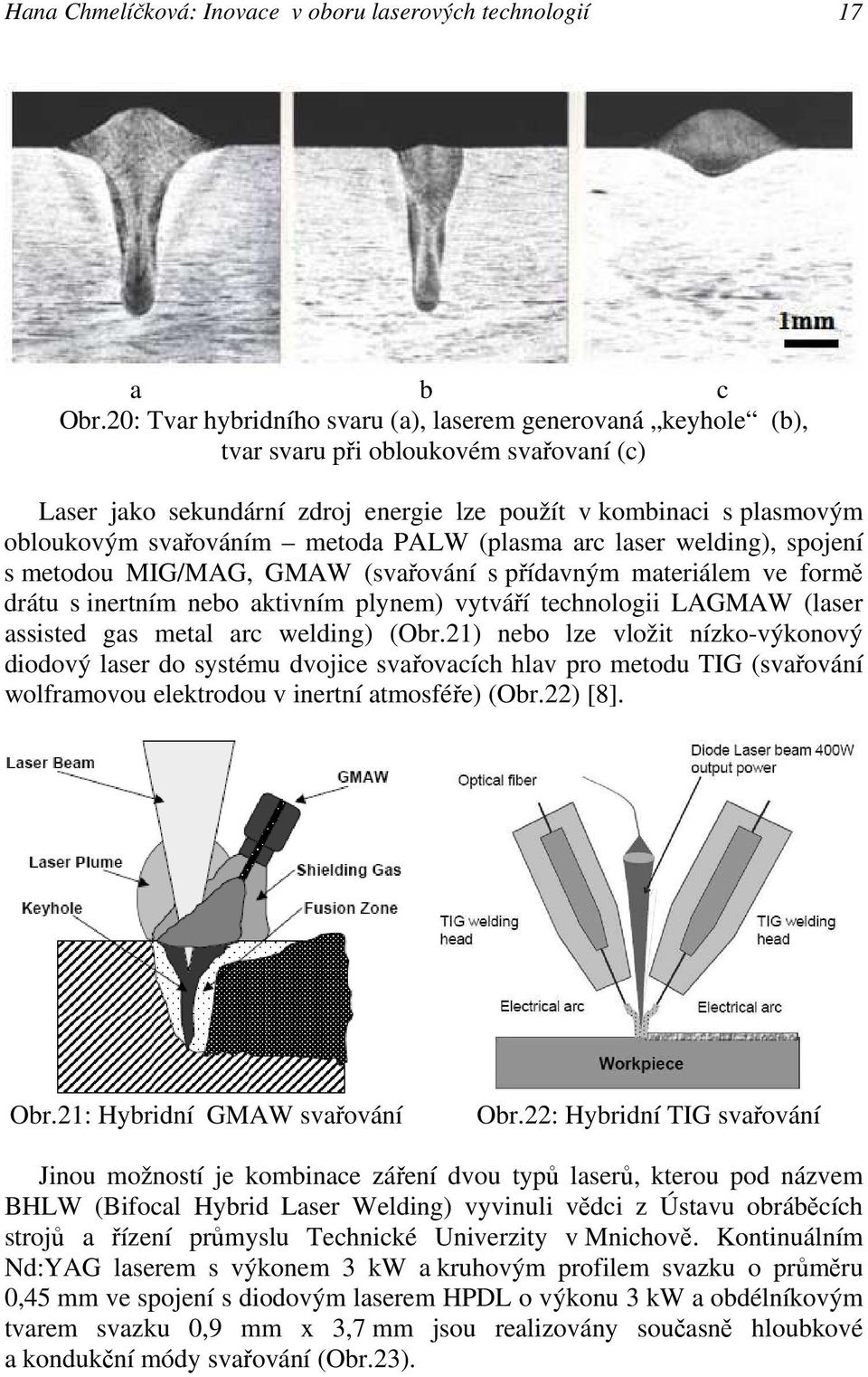 metoda PALW (plasma arc laser welding), spojení s metodou MIG/MAG, GMAW (svařování s přídavným materiálem ve formě drátu s inertním nebo aktivním plynem) vytváří technologii LAGMAW (laser assisted