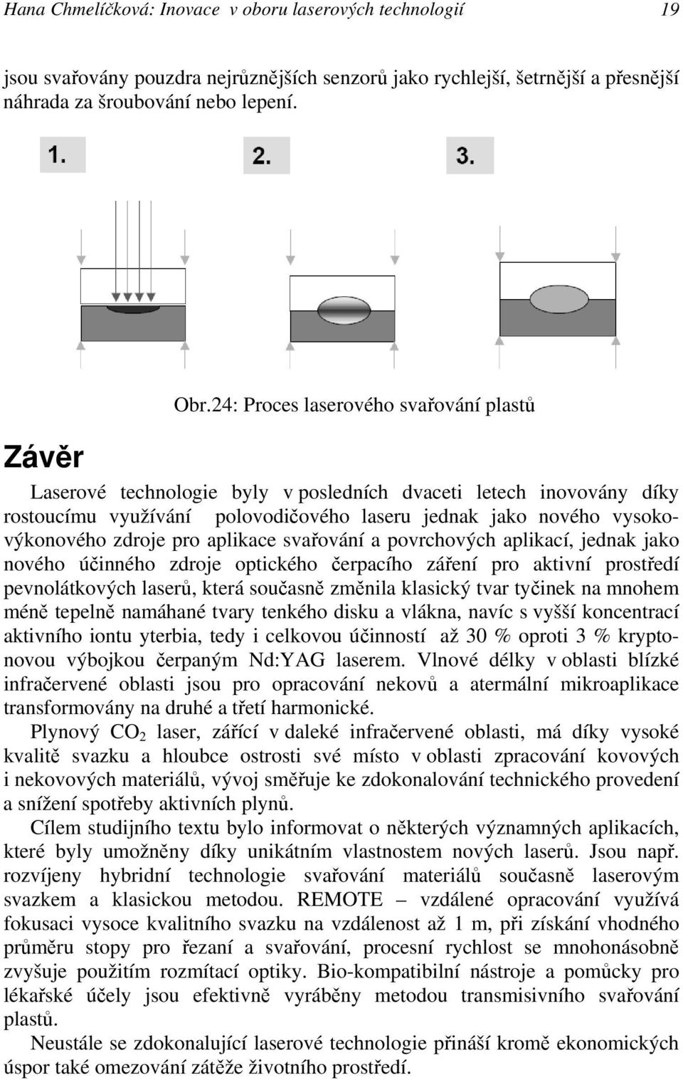 aplikace svařování a povrchových aplikací, jednak jako nového účinného zdroje optického čerpacího záření pro aktivní prostředí pevnolátkových laserů, která současně změnila klasický tvar tyčinek na