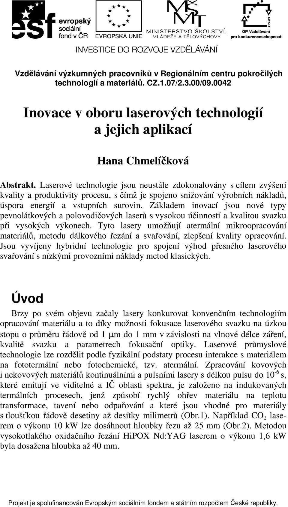 Základem inovací jsou nové typy pevnolátkových a polovodičových laserů s vysokou účinností a kvalitou svazku při vysokých výkonech.