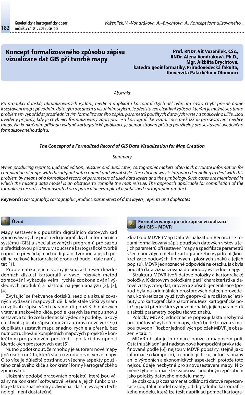 Alžběta Brychtová, katedra geoinformatiky, Přírodovědecká fakulta, Univerzita Palackého v Olomouci Abstrakt Při produkci dotisků, aktualizovaných vydání, reedic a duplikátů kartografických děl