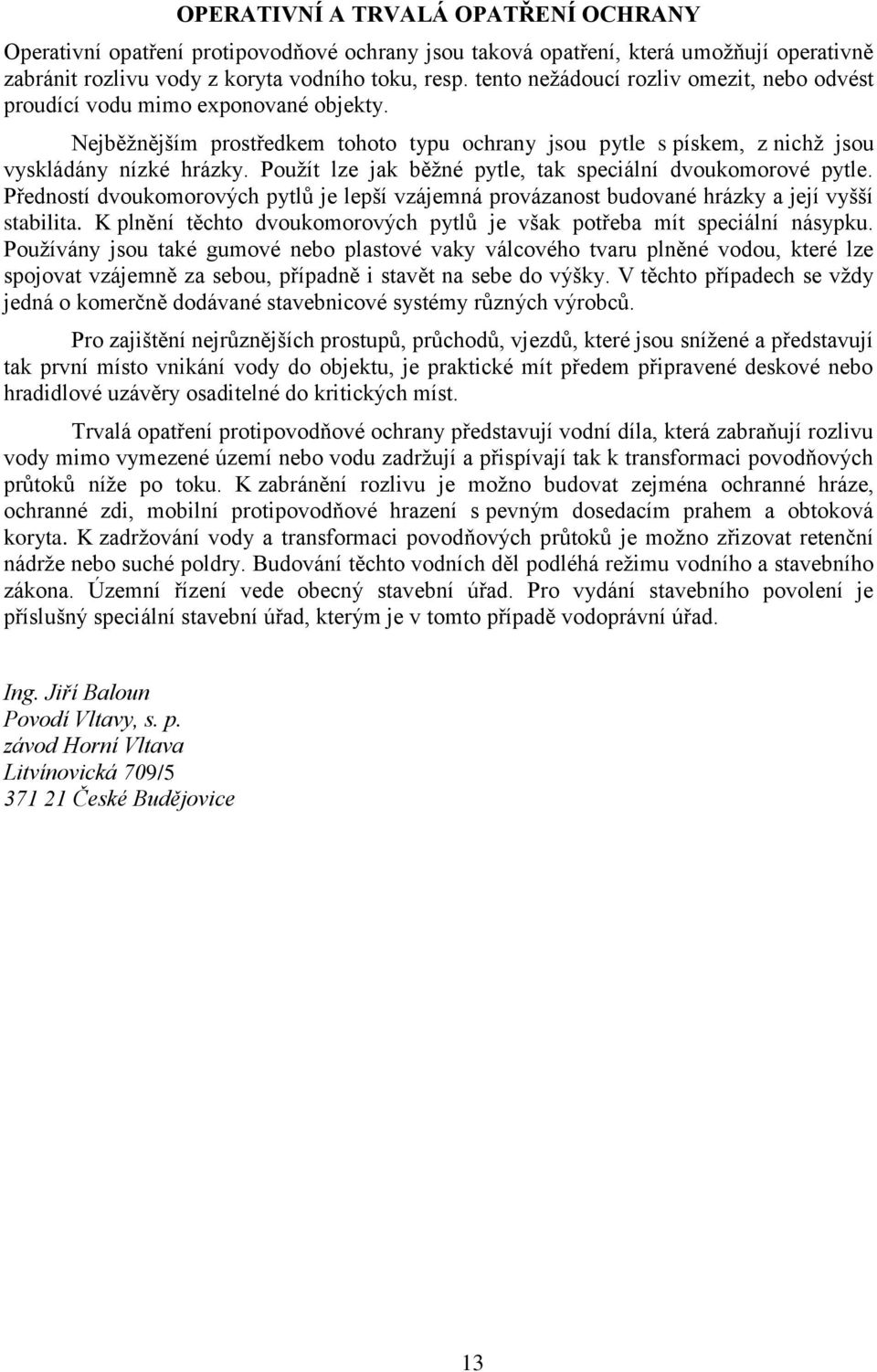 Použít lze jak běžné pytle, tak speciální dvoukomorové pytle. Předností dvoukomorových pytlů je lepší vzájemná provázanost budované hrázky a její vyšší stabilita.