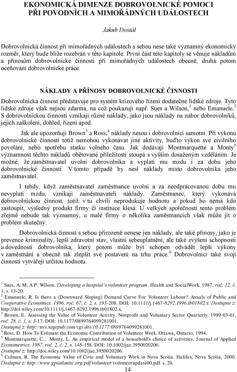 NÁKLADY A PŘÍNOSY DOBROVOLNICKÉ ČINNOSTI Dobrovolnická činnost představuje pro systém krizového řízení dodatečné lidské zdroje. Tyto lidské zdroje však nejsou zdarma, na což poukazují např.