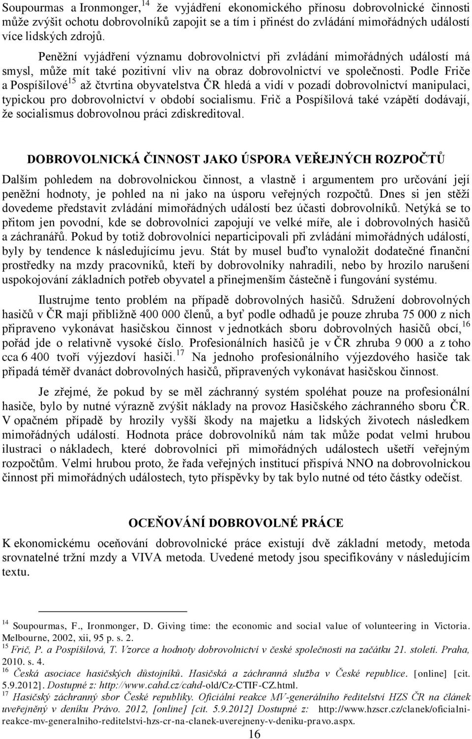 Podle Friče a Pospíšilové 15 až čtvrtina obyvatelstva ČR hledá a vidí v pozadí dobrovolnictví manipulaci, typickou pro dobrovolnictví v období socialismu.