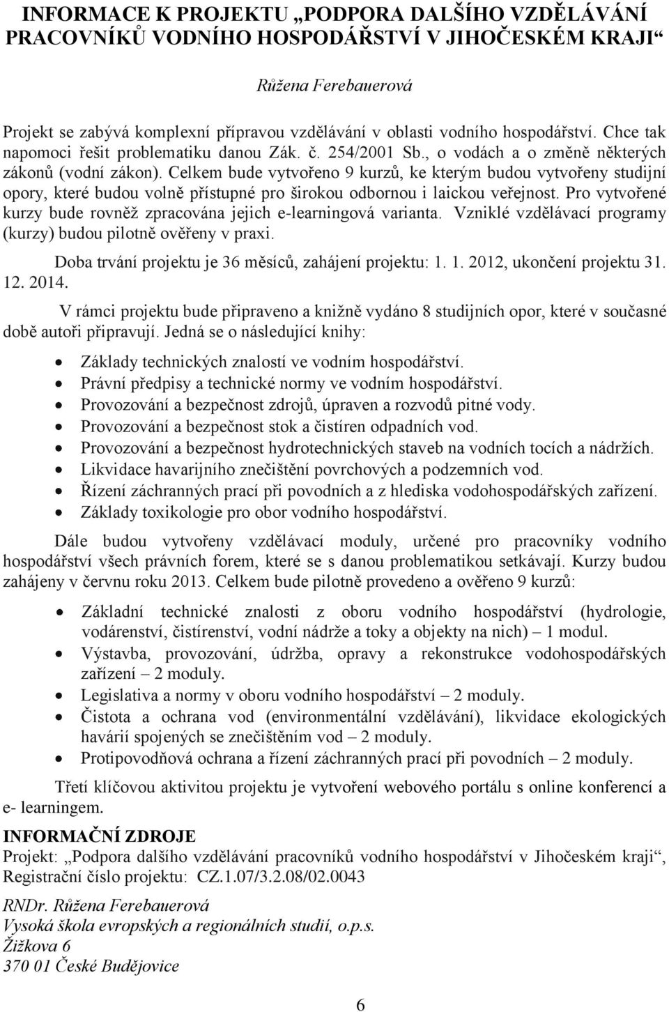 Celkem bude vytvořeno 9 kurzů, ke kterým budou vytvořeny studijní opory, které budou volně přístupné pro širokou odbornou i laickou veřejnost.