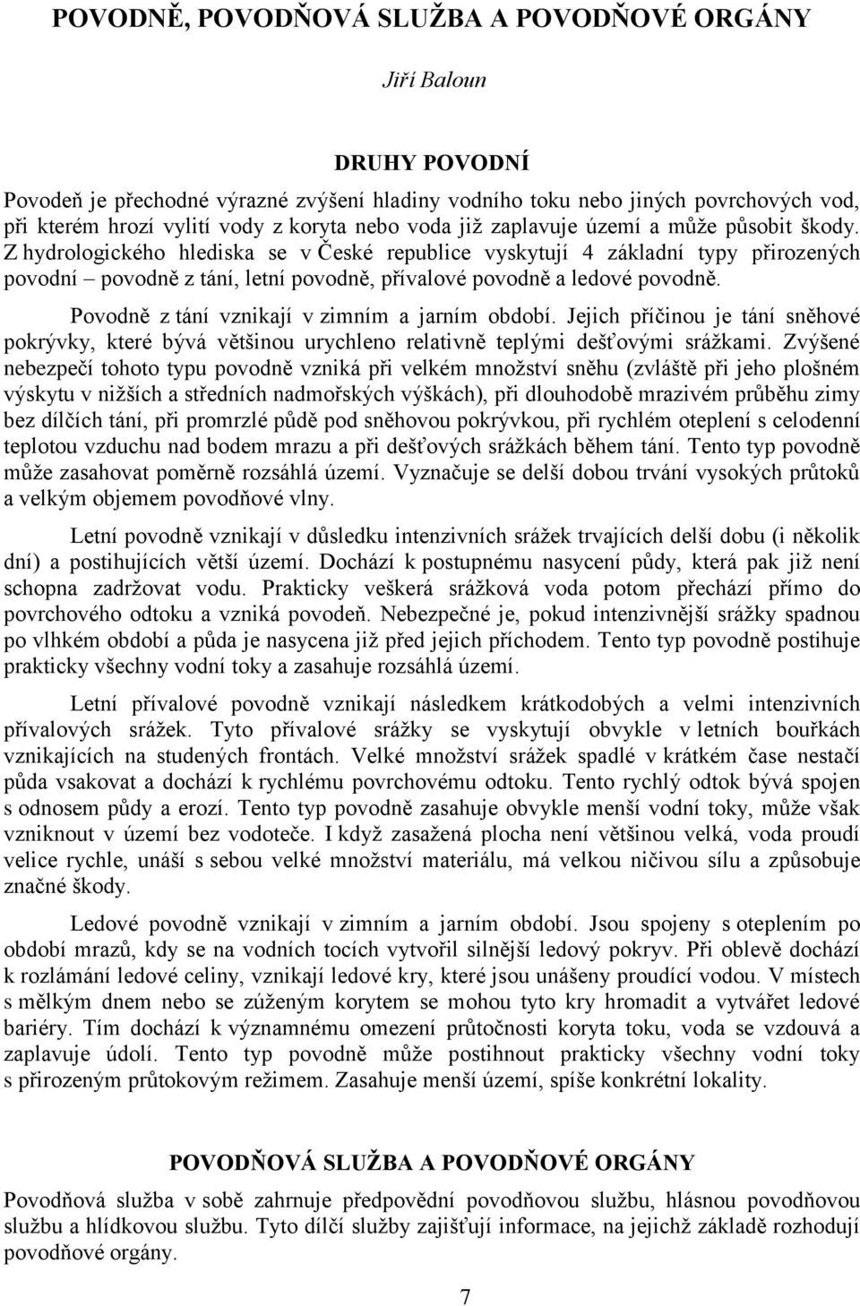 Z hydrologického hlediska se v České republice vyskytují 4 základní typy přirozených povodní povodně z tání, letní povodně, přívalové povodně a ledové povodně.