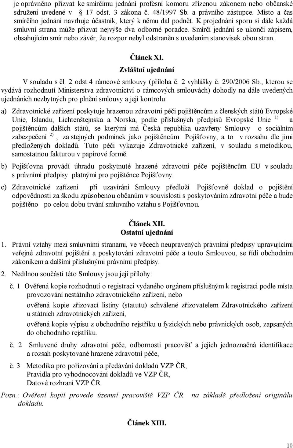 Smírčí jednání se ukončí zápisem, obsahujícím smír nebo závěr, že rozpor nebyl odstraněn s uvedením stanovisek obou stran. Článek XI. Zvláštní ujednání V souladu s čl. 2 odst.