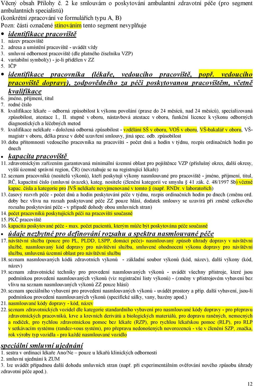 identifikace pracoviště 1. název pracoviště 2. adresa a umístění pracoviště - uvádět vždy 3. smluvní odbornost pracoviště (dle platného číselníku VZP) 4. variabilní symbol(y) - je-li přidělen v ZZ 5.