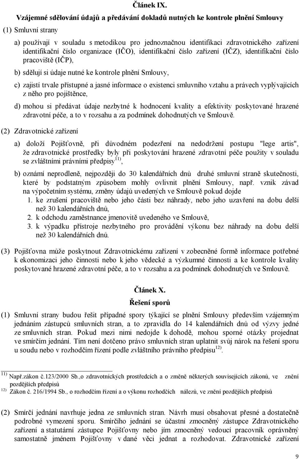 identifikační číslo organizace (IČO), identifikační číslo zařízení (IČZ), identifikační číslo pracoviště (IČP), b) sdělují si údaje nutné ke kontrole plnění Smlouvy, c) zajistí trvale přístupné a