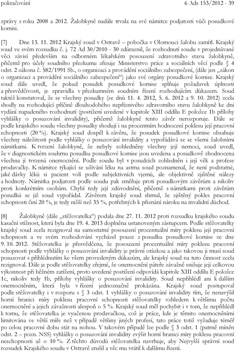 72 Ad 30/2010-30 zdůraznil, že rozhodnutí soudu v projednávané věci závisí především na odborném lékařském posouzení zdravotního stavu žalobkyně, přičemž pro účely soudního přezkumu zřizuje