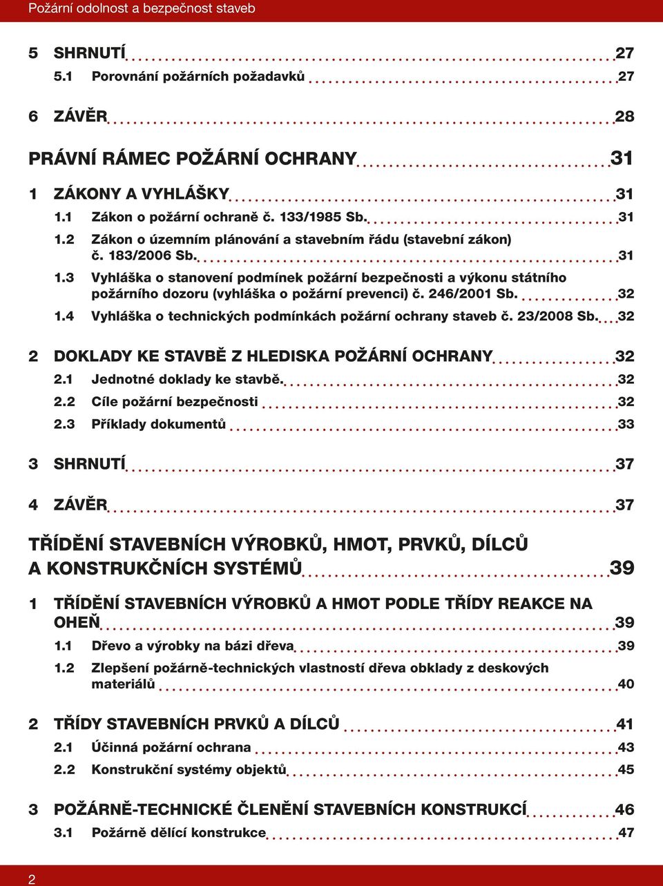 3 Vyhláška o stanovení podmínek požární bezpečnosti a výkonu státního požárního dozoru (vyhláška o požární prevenci) č. 246/2001 Sb. 32 1.4 Vyhláška o technických podmínkách požární ochrany staveb č.