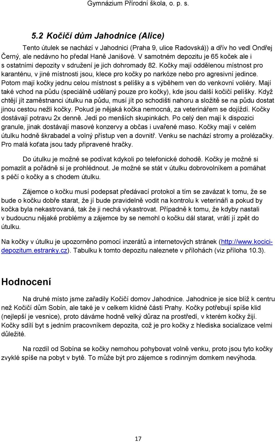 Kočky mají oddělenou místnost pro karanténu, v jiné místnosti jsou, klece pro kočky po narkóze nebo pro agresivní jedince.