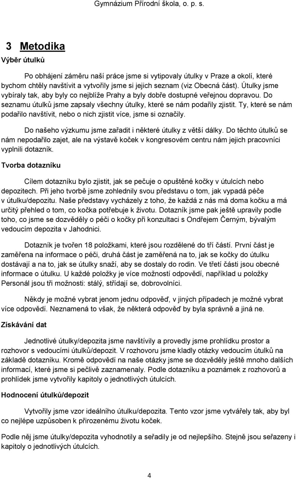 Ty, které se nám podařilo navštívit, nebo o nich zjistit více, jsme si označily. Do našeho výzkumu jsme zařadit i některé útulky z větší dálky.