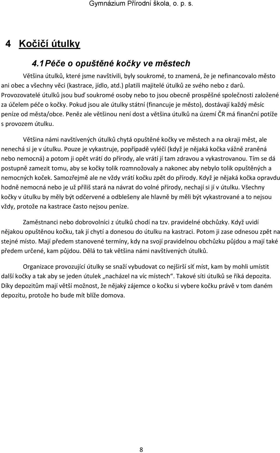 Pokud jsou ale útulky státní (financuje je město), dostávají každý měsíc peníze od města/obce. Peněz ale většinou není dost a většina útulků na území ČR má finanční potíže s provozem útulku.