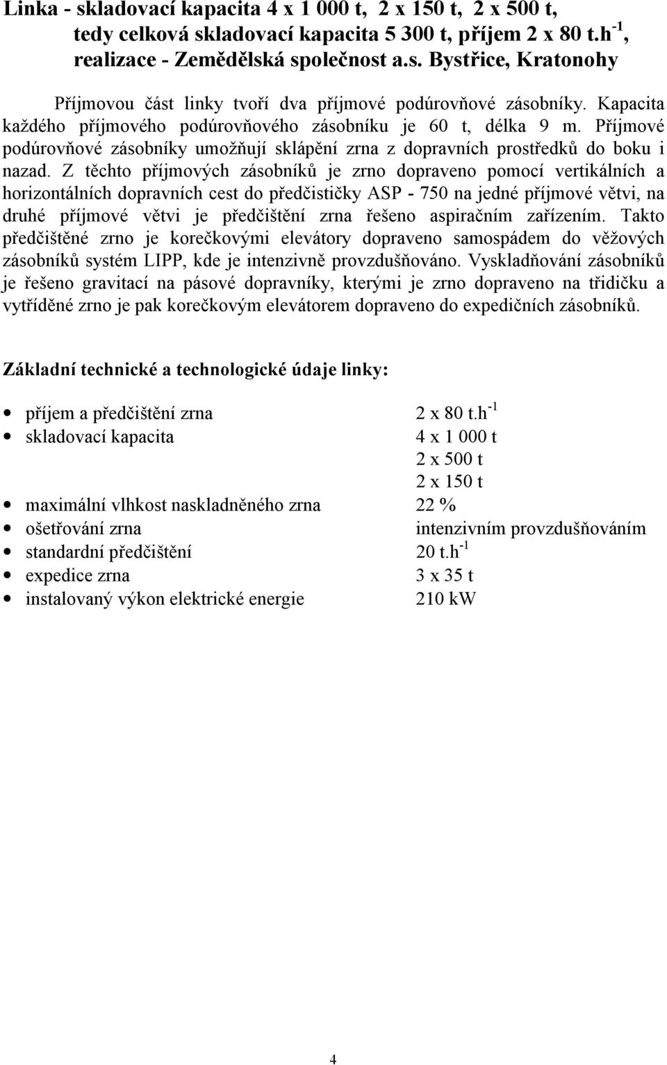 Z těchto příjmových zásobníků je zrno dopraveno pomocí vertikálních a horizontálních dopravních cest do předčističky ASP - 750 na jedné příjmové větvi, na druhé příjmové větvi je předčištění zrna