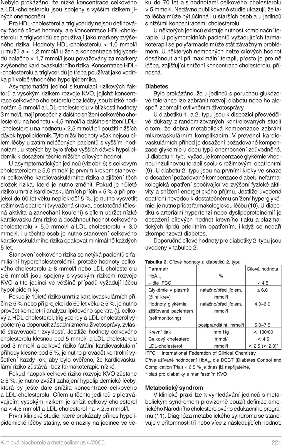 Hodnoty HDL-cholesterolu < 1,0 mmol/l u mužů a < 1,2 mmol/l u žen a koncentrace triglyceridů nalačno < 1,7 mmol/l jsou považovány za markery zvýšeného kardiovaskulárního rizika.