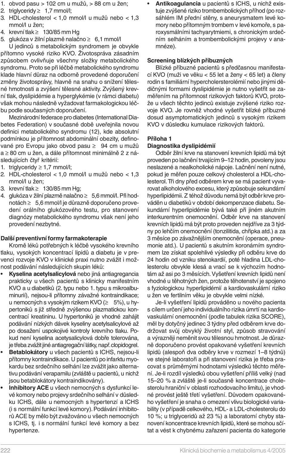 Proto se při léčbě metabolického syndromu klade hlavní důraz na odborně provedené doporučení změny životosprávy, hlavně na snahu o snížení tělesné hmotnosti a zvýšení tělesné aktivity.