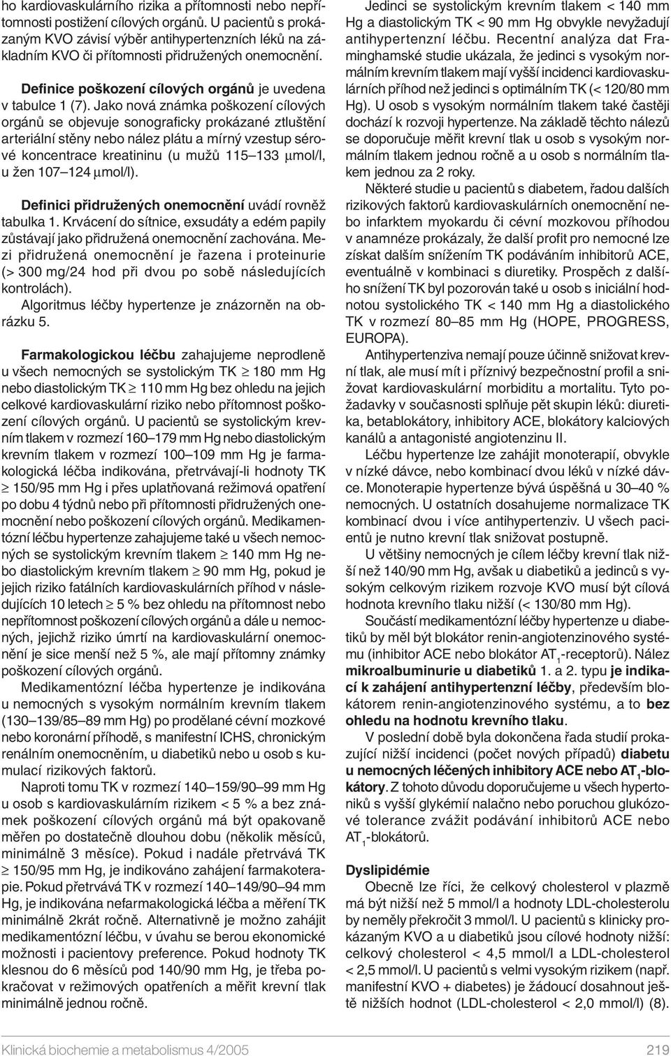 Jako nová známka poškození cílových orgánů se objevuje sonograficky prokázané ztluštění arteriální stěny nebo nález plátu a mírný vzestup sérové koncentrace kreatininu (u mužů 115 133 µmol/l, u žen