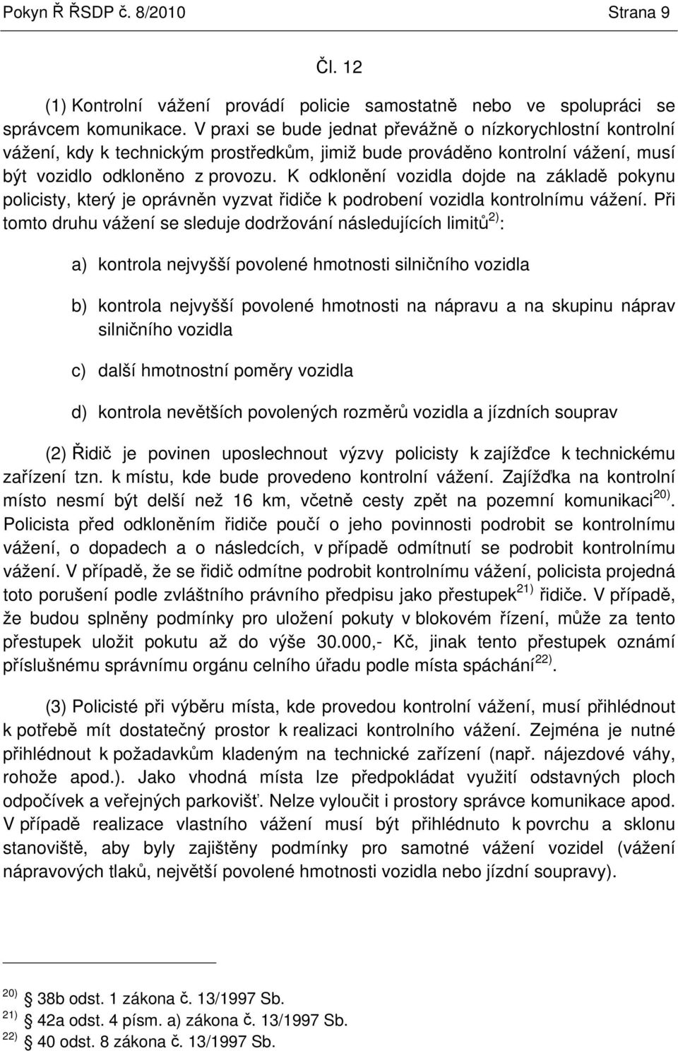 K odklonní vozidla dojde na základ pokynu policisty, který je oprávnn vyzvat idie k podrobení vozidla kontrolnímu vážení.