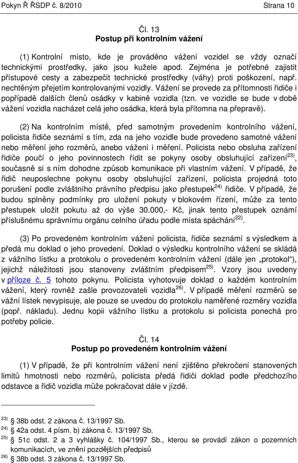 Vážení se provede za pítomnosti idie i popípad dalších len osádky v kabin vozidla (tzn. ve vozidle se bude v dob vážení vozidla nacházet celá jeho osádka, která byla pítomna na peprav).