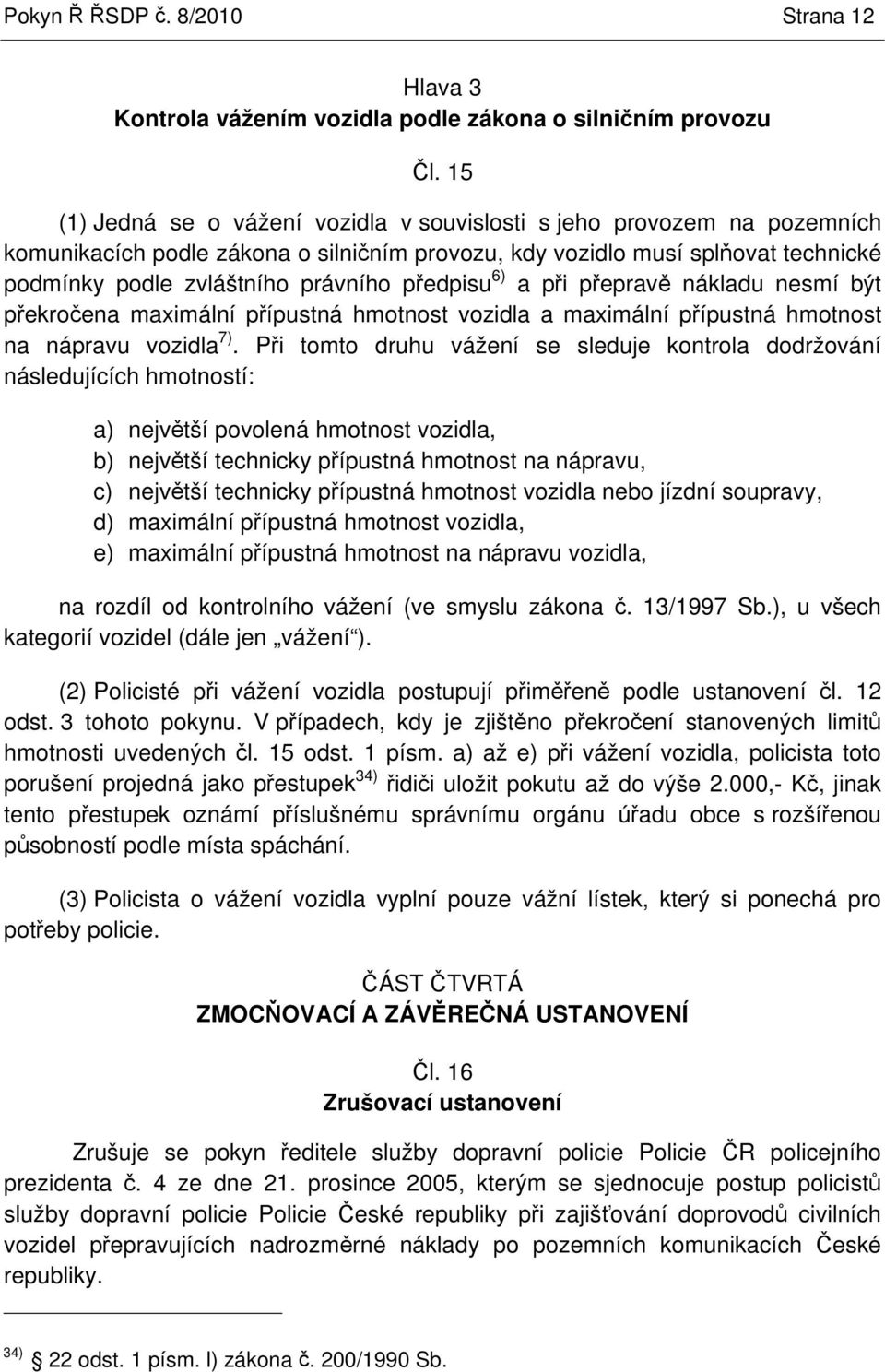 6) a pi peprav nákladu nesmí být pekroena maximální pípustná hmotnost vozidla a maximální pípustná hmotnost na nápravu vozidla 7).