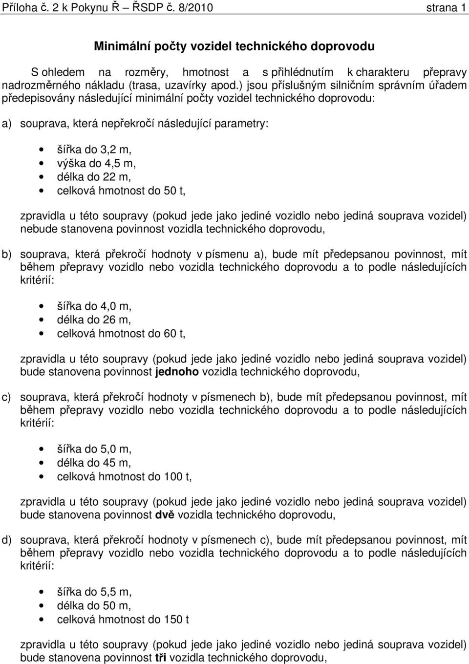 do 22 m, celková hmotnost do 50 t, zpravidla u této soupravy (pokud jede jako jediné vozidlo nebo jediná souprava vozidel) nebude stanovena povinnost vozidla technického doprovodu, b) souprava, která