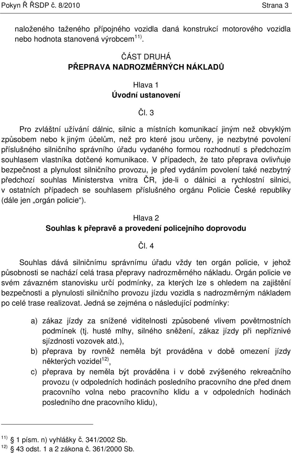 3 Pro zvláštní užívání dálnic, silnic a místních komunikací jiným než obvyklým zpsobem nebo k jiným úelm, než pro které jsou ureny, je nezbytné povolení píslušného silniního správního úadu vydaného