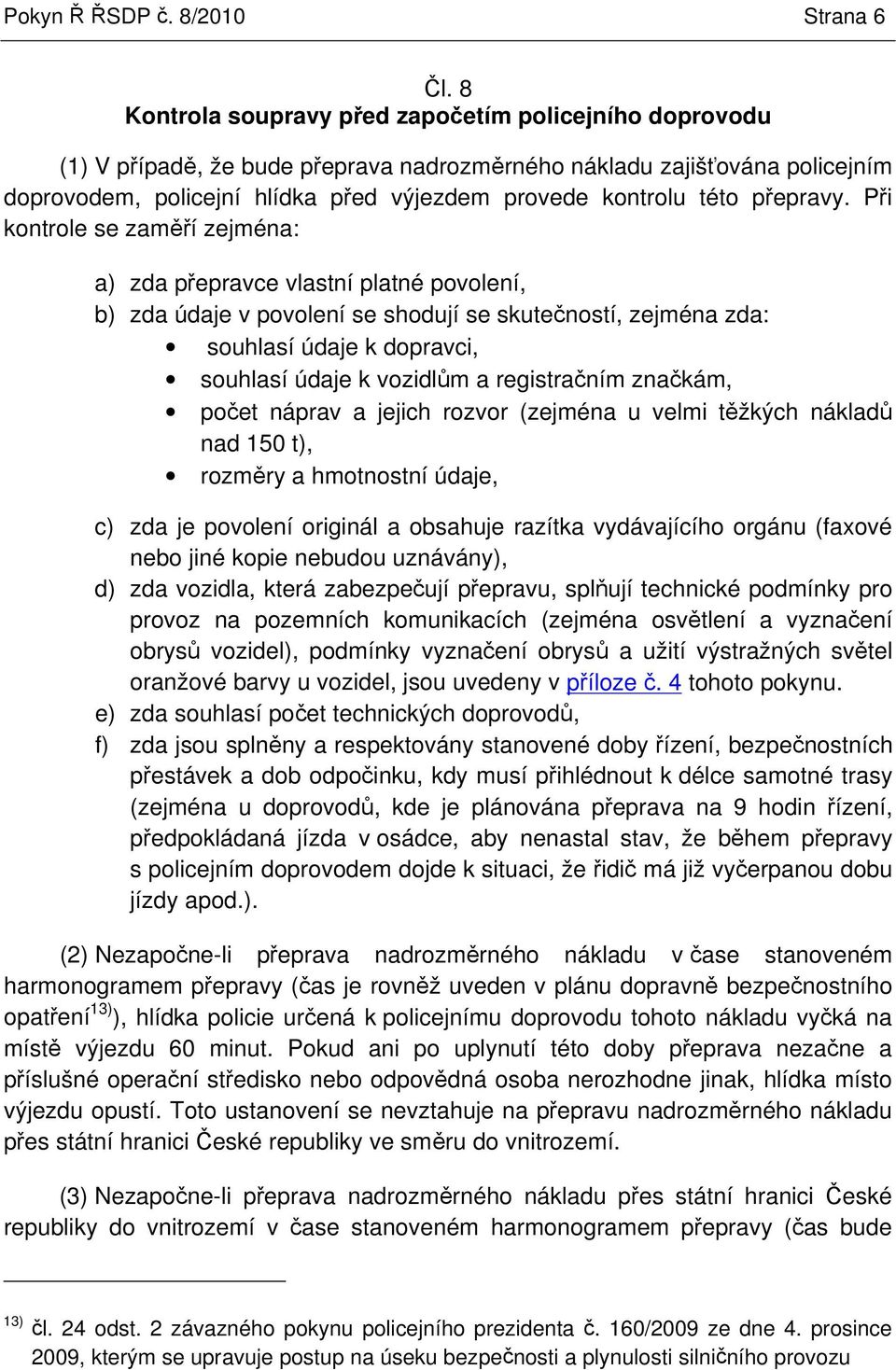 Pi kontrole se zamí zejména: a) zda pepravce vlastní platné povolení, b) zda údaje v povolení se shodují se skuteností, zejména zda: souhlasí údaje k dopravci, souhlasí údaje k vozidlm a registraním