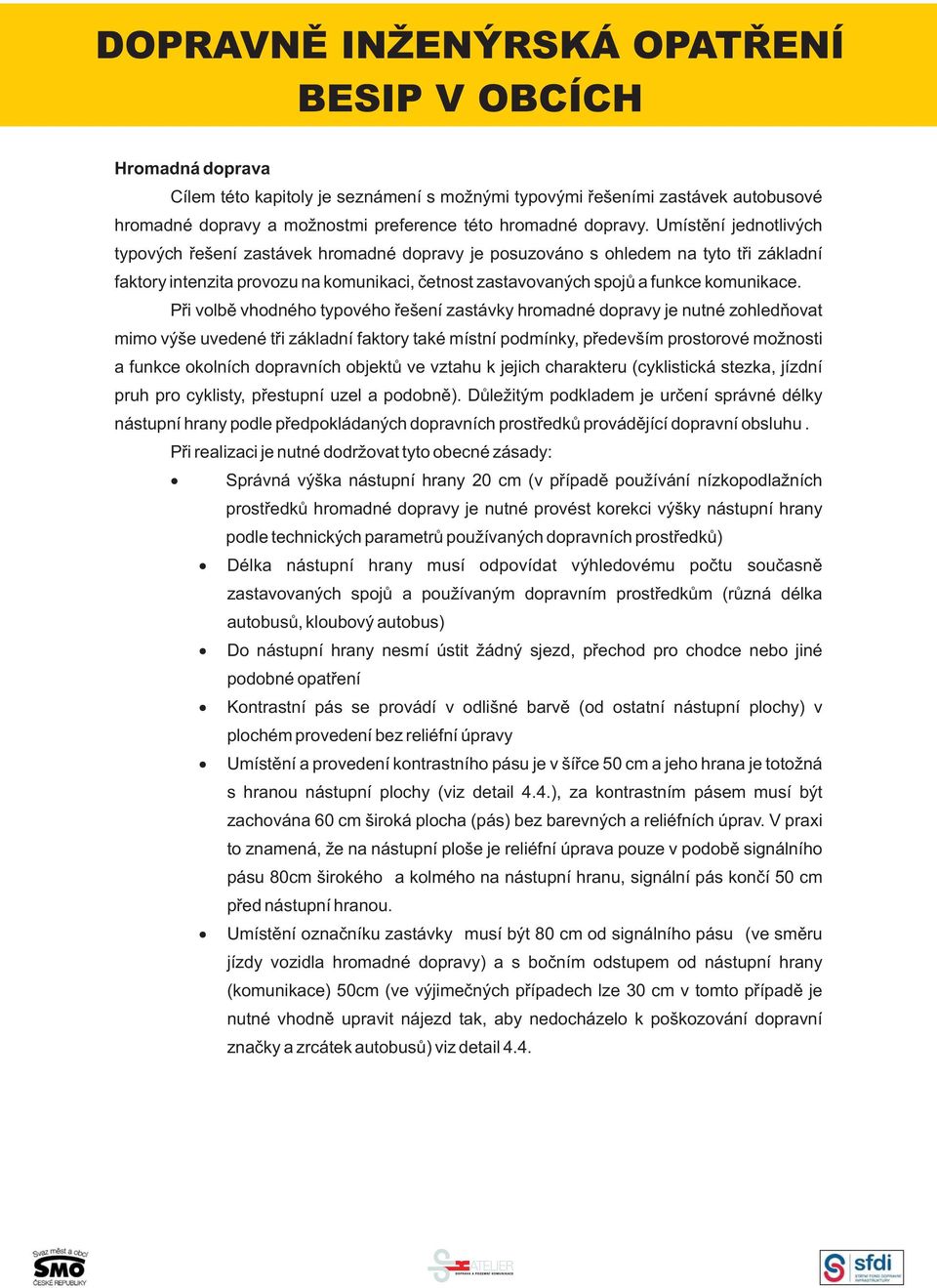 Při volbě vhodného typového řešení zastávky hromadné dopravy je nutné zohledňovat mimo výše uvedené tři základní faktory také místní podmínky, především prostorové možnosti a funkce okolních