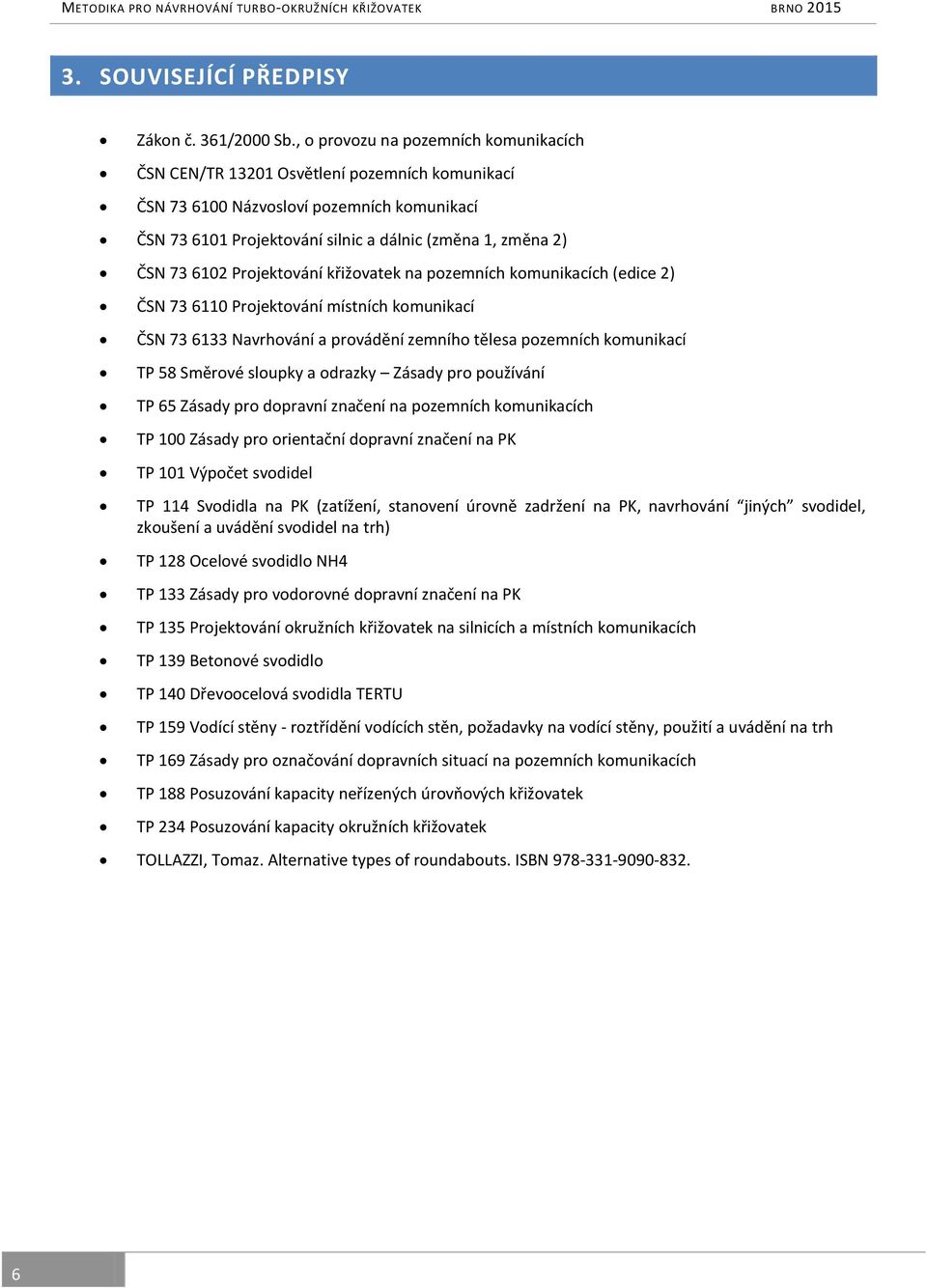 6102 Projektování křižovatek na pozemních komunikacích (edice 2) ČSN 73 6110 Projektování místních komunikací ČSN 73 6133 Navrhování a provádění zemního tělesa pozemních komunikací TP 58 Směrové