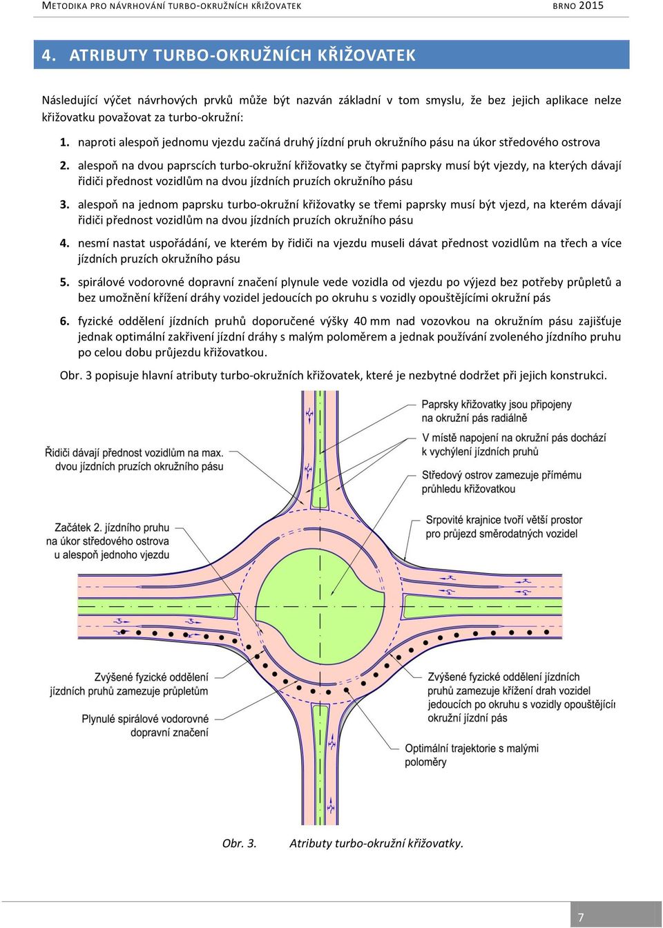 alespoň na dvou paprscích turbo-okružní křižovatky se čtyřmi paprsky musí být vjezdy, na kterých dávají řidiči přednost vozidlům na dvou jízdních pruzích okružního pásu 3.