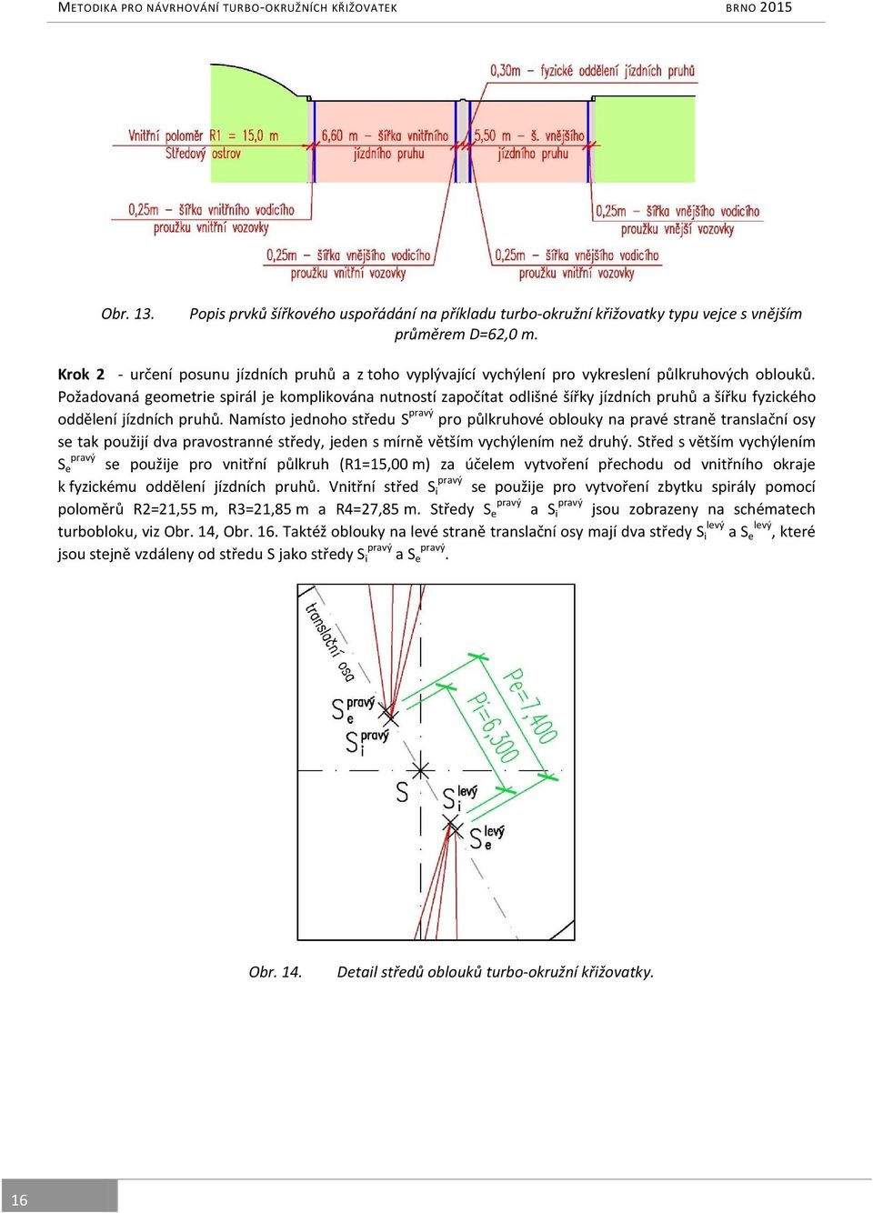 Požadovaná geometrie spirál je komplikována nutností započítat odlišné šířky jízdních pruhů a šířku fyzického oddělení jízdních pruhů.