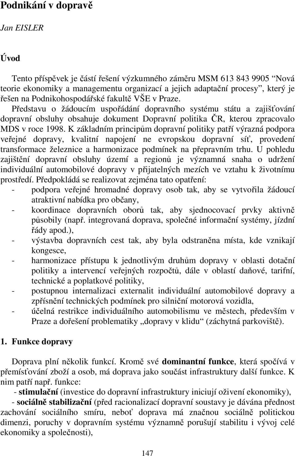 Představu o žádoucím uspořádání dopravního systému státu a zajišťování dopravní obsluhy obsahuje dokument Dopravní politika ČR, kterou zpracovalo MDS v roce 1998.