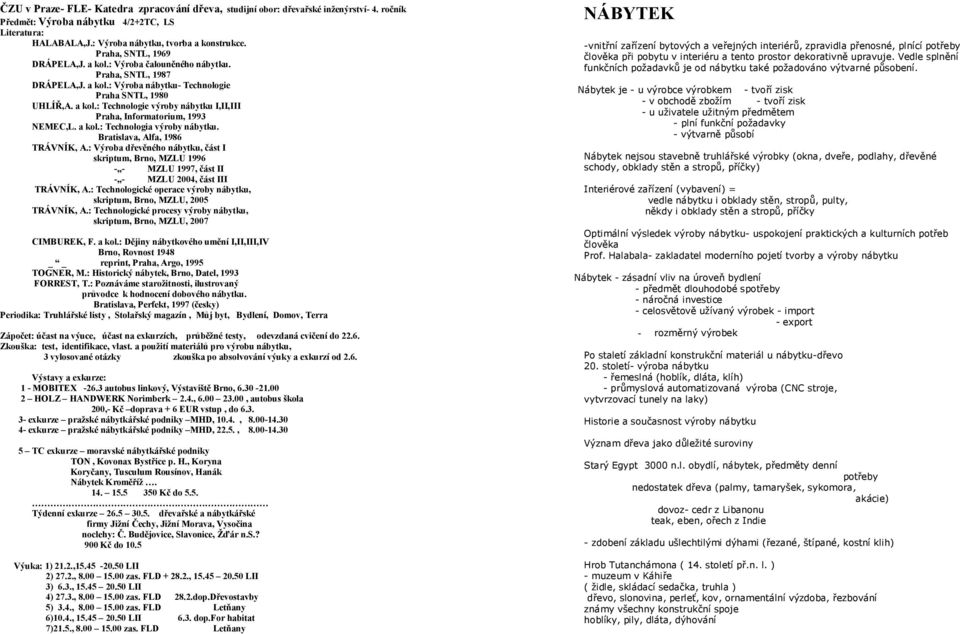 a kol.: Technologia výroby nábytku. Bratislava, Alfa, 1986 TRÁVNÍK, A.: Výroba dřevěného nábytku, část I skriptum, Brno, MZLU 1996 - - MZLU 1997, část II - - MZLU 2004, část III TRÁVNÍK, A.