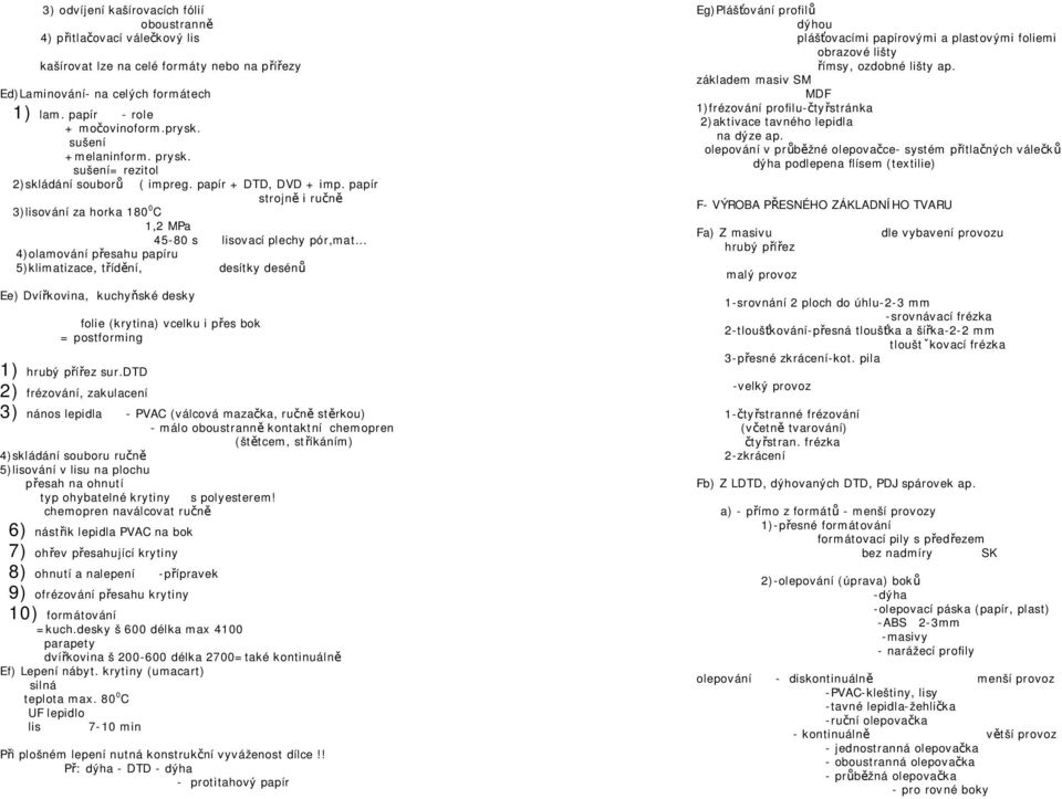 .. 4)olamování přesahu papíru 5)klimatizace, třídění, desítky desénů Ee) Dvířkovina, kuchyňské desky folie (krytina) vcelku i přes bok = postforming 1) hrubý přířez sur.