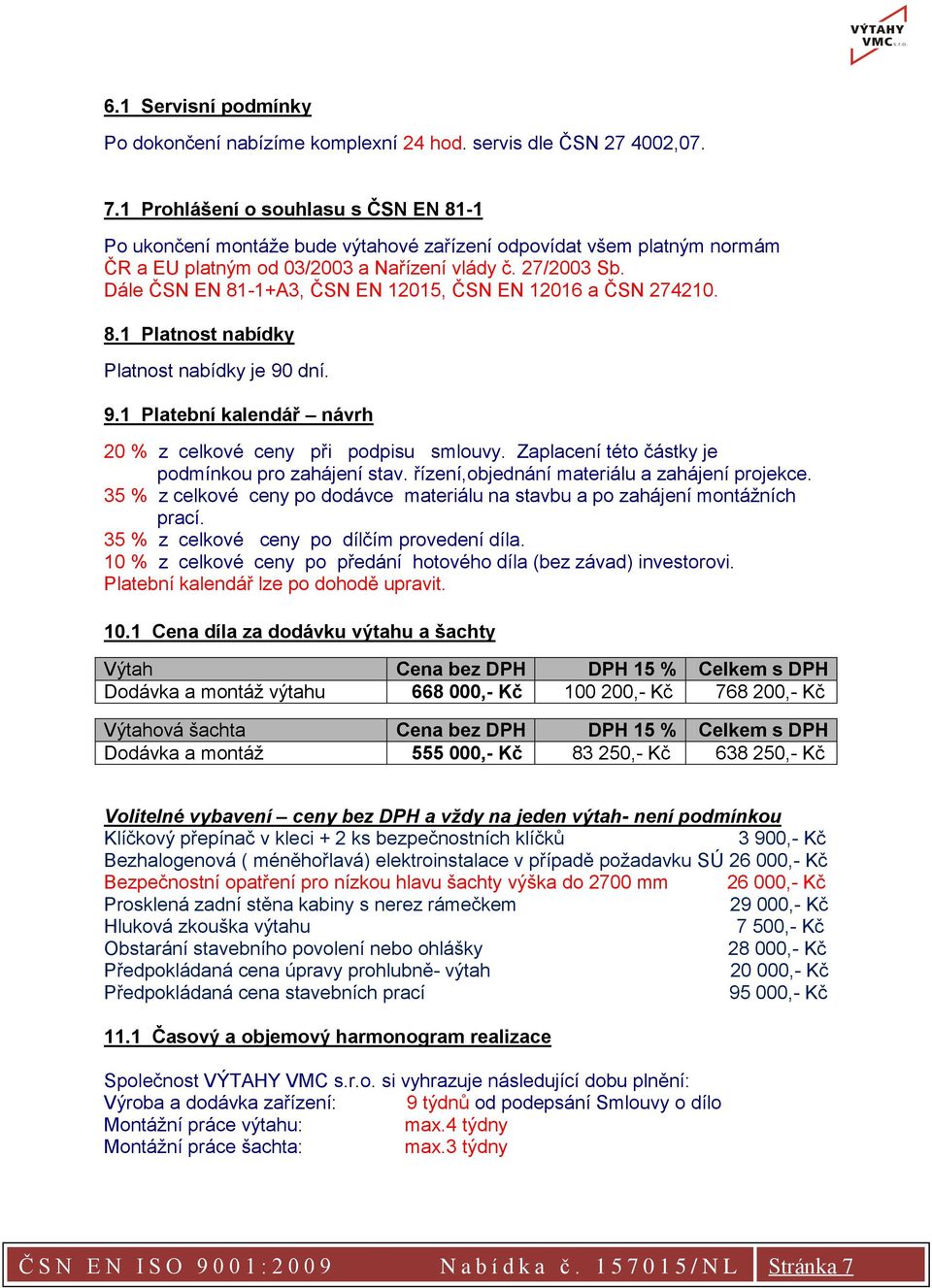 Dále ČSN EN 81-1+A3, ČSN EN 12015, ČSN EN 12016 a ČSN 274210. 8.1 Platnost nabídky Platnost nabídky je 90 dní. 9.1 Platební kalendář návrh 20 % z celkové ceny při podpisu smlouvy.