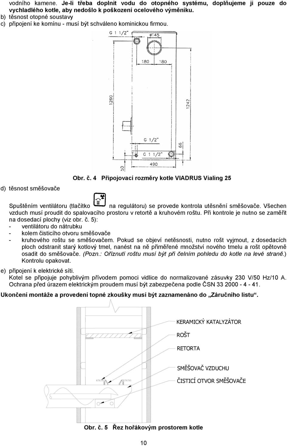 4 Připojovací rozměry kotle VIADRUS Vialing 25 Spuštěním ventilátoru (tlačítko na regulátoru) se provede kontrola utěsnění směšovače.