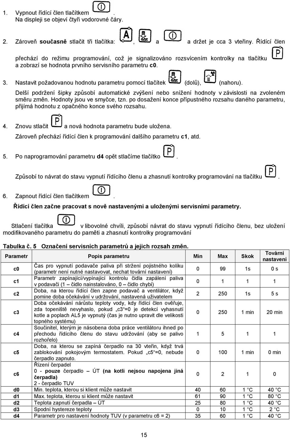 Nastavit požadovanou hodnotu parametru pomocí tlačítek (dolů), (nahoru). Delší podržení šipky způsobí automatické zvýšení nebo snížení hodnoty v závislosti na zvoleném směru změn.