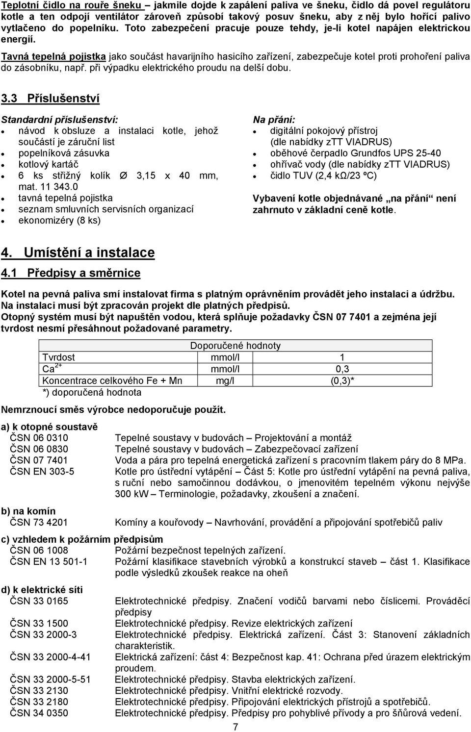 Tavná tepelná pojistka jako součást havarijního hasicího zařízení, zabezpečuje kotel proti prohoření paliva do zásobníku, např. při výpadku elektrického proudu na delší dobu. 3.