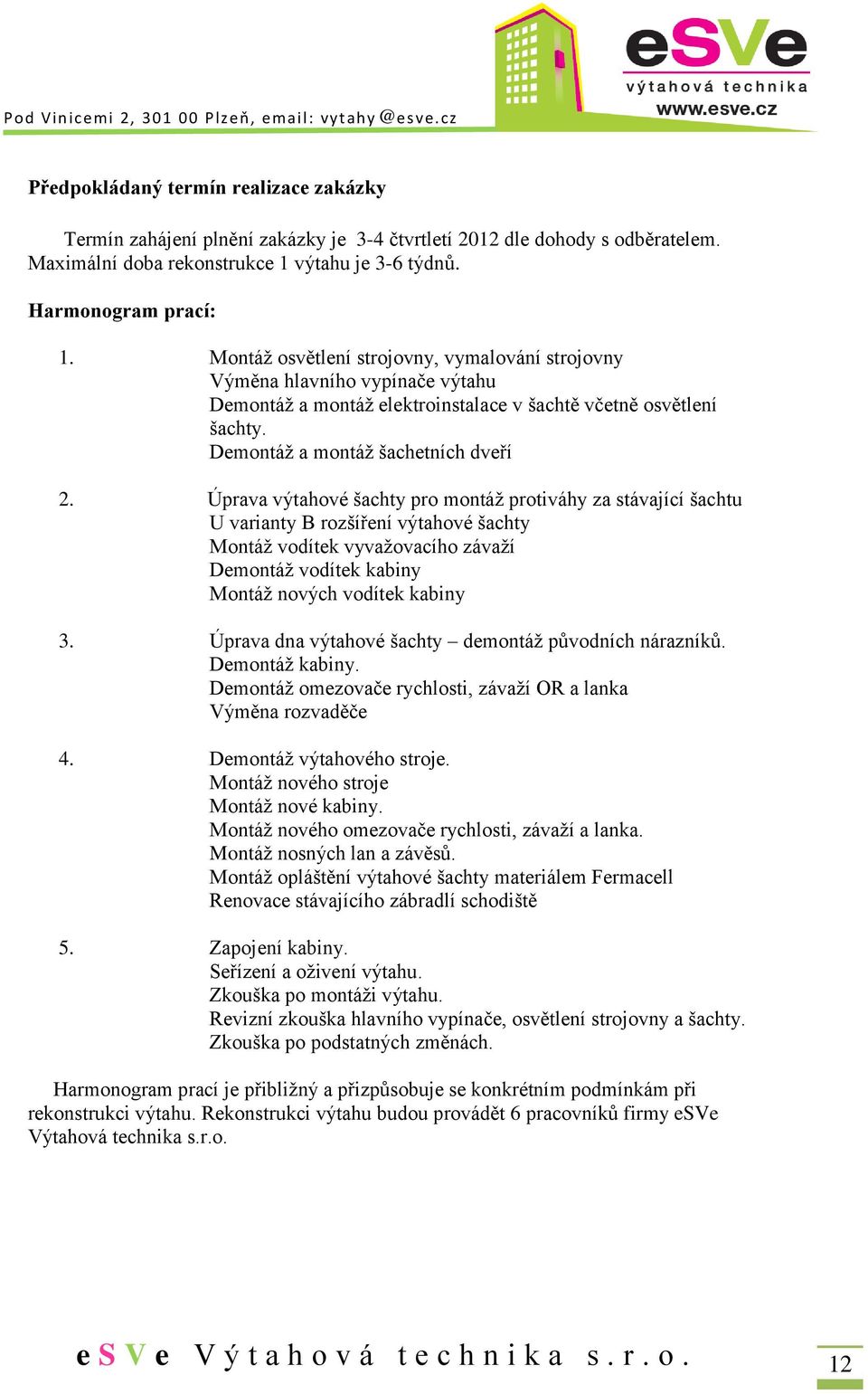 Úprava výtahové šachty pro montáž protiváhy za stávající šachtu U varianty B rozšíření výtahové šachty Montáž vodítek vyvažovacího závaží Demontáž vodítek kabiny Montáž nových vodítek kabiny 3.