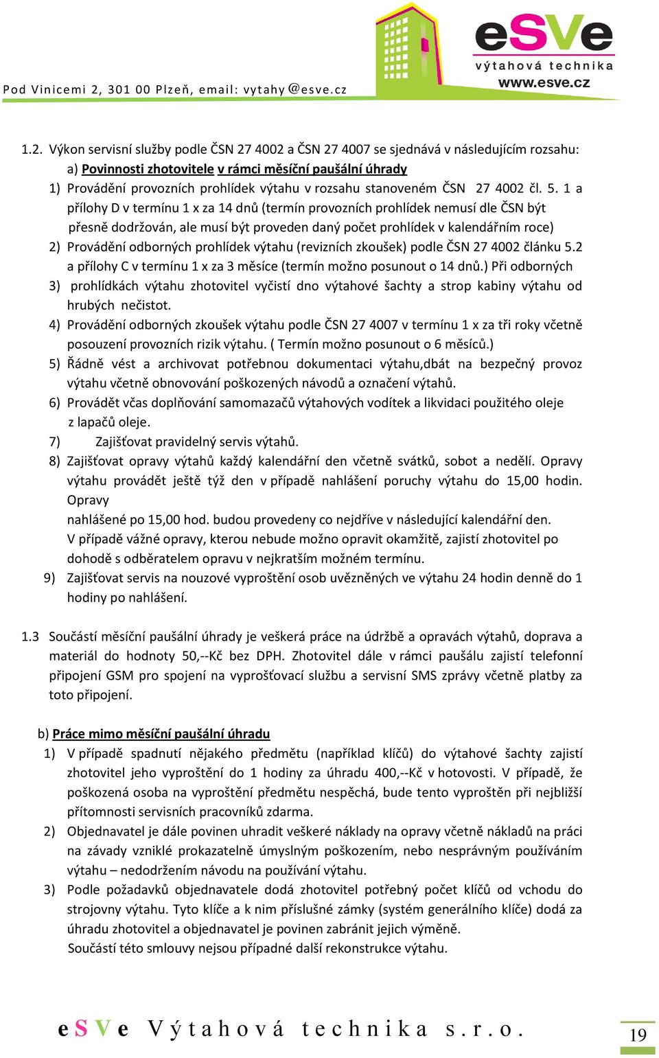 1 a přílohy D v termínu 1 x za 14 dnů (termín provozních prohlídek nemusí dle ČSN být přesně dodržován, ale musí být proveden daný počet prohlídek v kalendářním roce) 2) Provádění odborných prohlídek