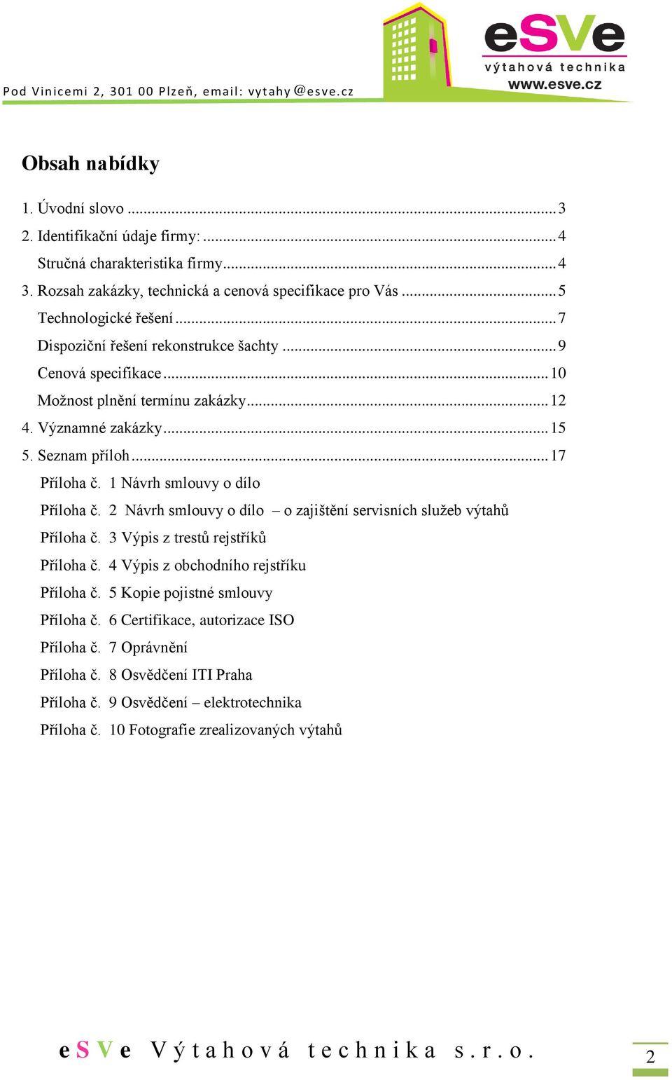 1 Návrh smlouvy o dílo Příloha č. 2 Návrh smlouvy o dílo o zajištění servisních služeb výtahů Příloha č. 3 Výpis z trestů rejstříků Příloha č. 4 Výpis z obchodního rejstříku Příloha č.