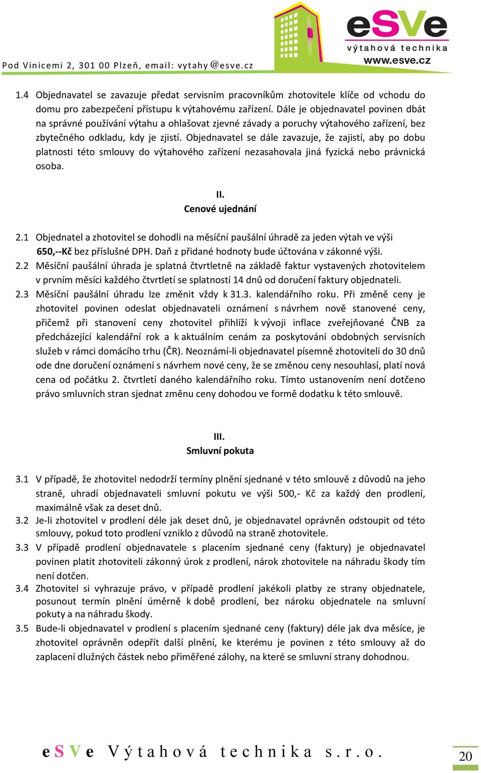 Objednavatel se dále zavazuje, že zajistí, aby po dobu platnosti této smlouvy do výtahového zařízení nezasahovala jiná fyzická nebo právnická osoba. II. Cenové ujednání 2.