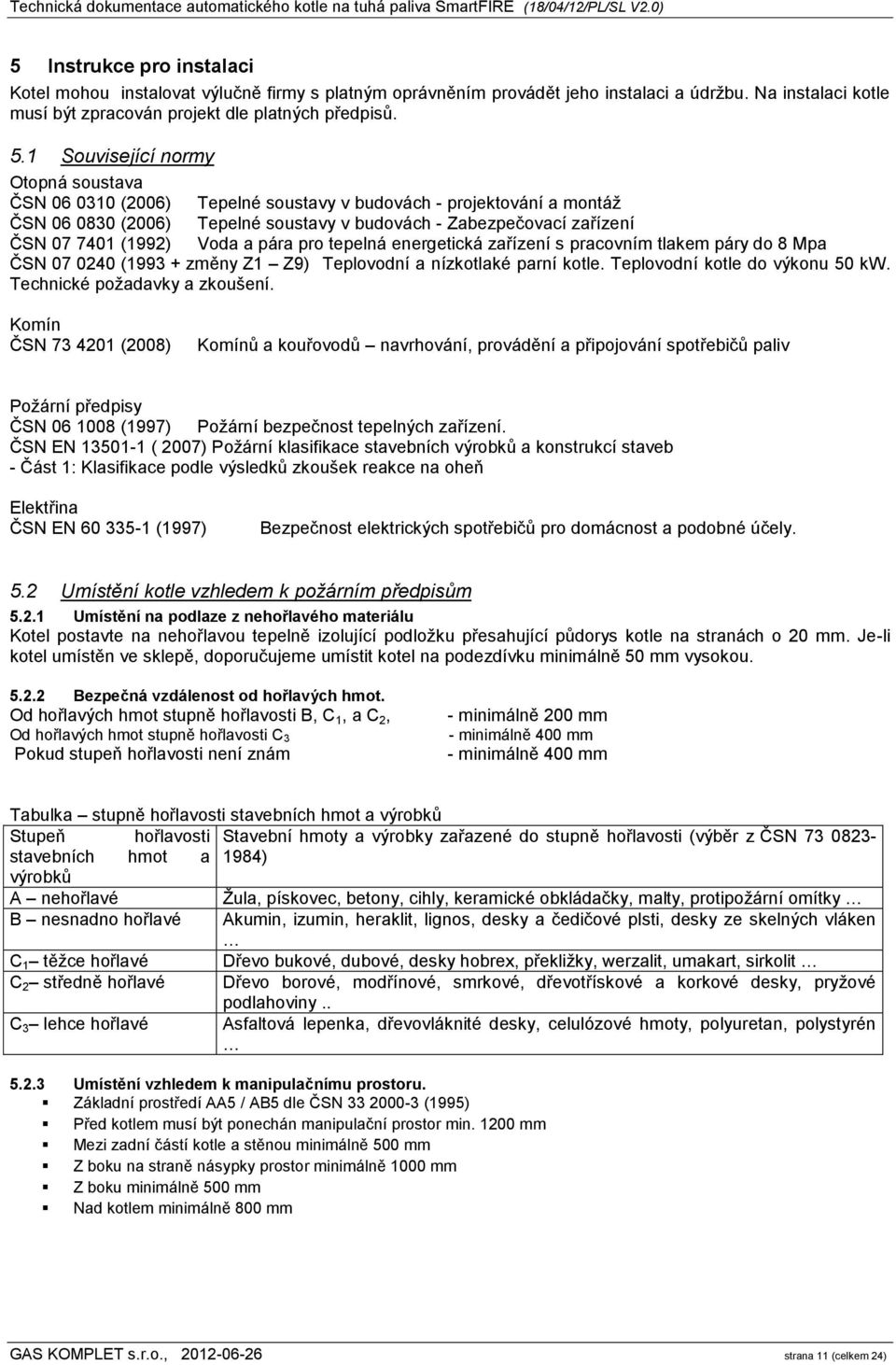 Voda a pára pro tepelná energetická zařízení s pracovním tlakem páry do 8 Mpa ČSN 07 0240 (1993 + změny Z1 Z9) Teplovodní a nízkotlaké parní kotle. Teplovodní kotle do výkonu 50 kw.