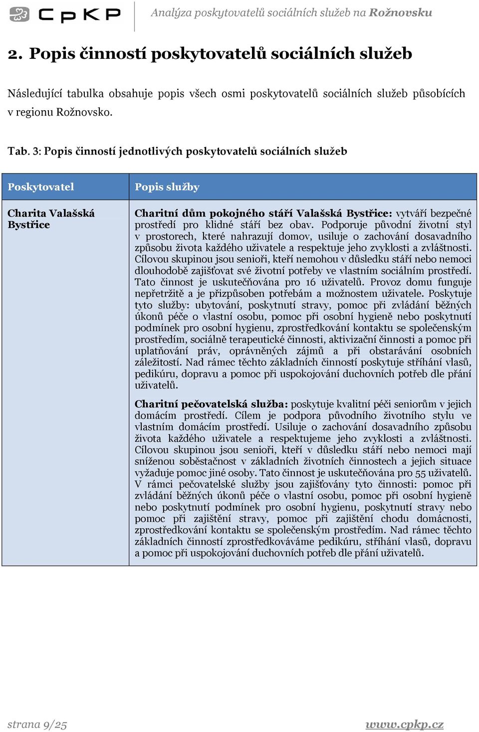 klidné stáří bez obav. Podporuje původní životní styl v prostorech, které nahrazují domov, usiluje o zachování dosavadního způsobu života každého uživatele a respektuje jeho zvyklosti a zvláštnosti.