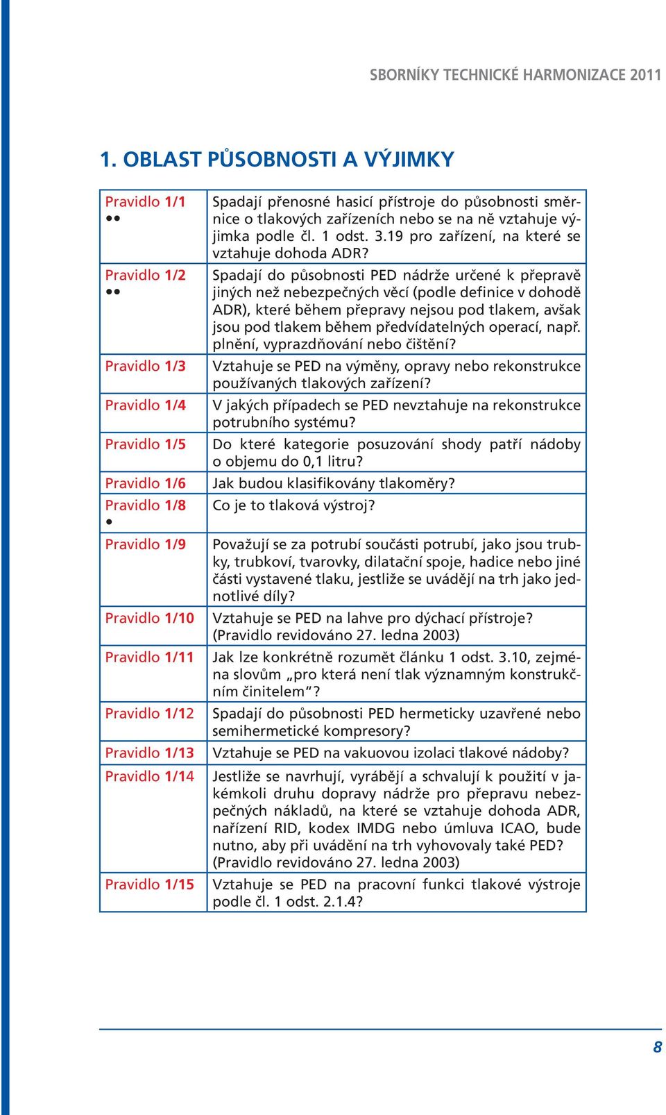 Spadají do působnosti PED nádrže určené k přepravě jiných než nebezpečných věcí (podle definice v dohodě ADR), které během přepravy nejsou pod tlakem, avšak jsou pod tlakem během předvídatelných