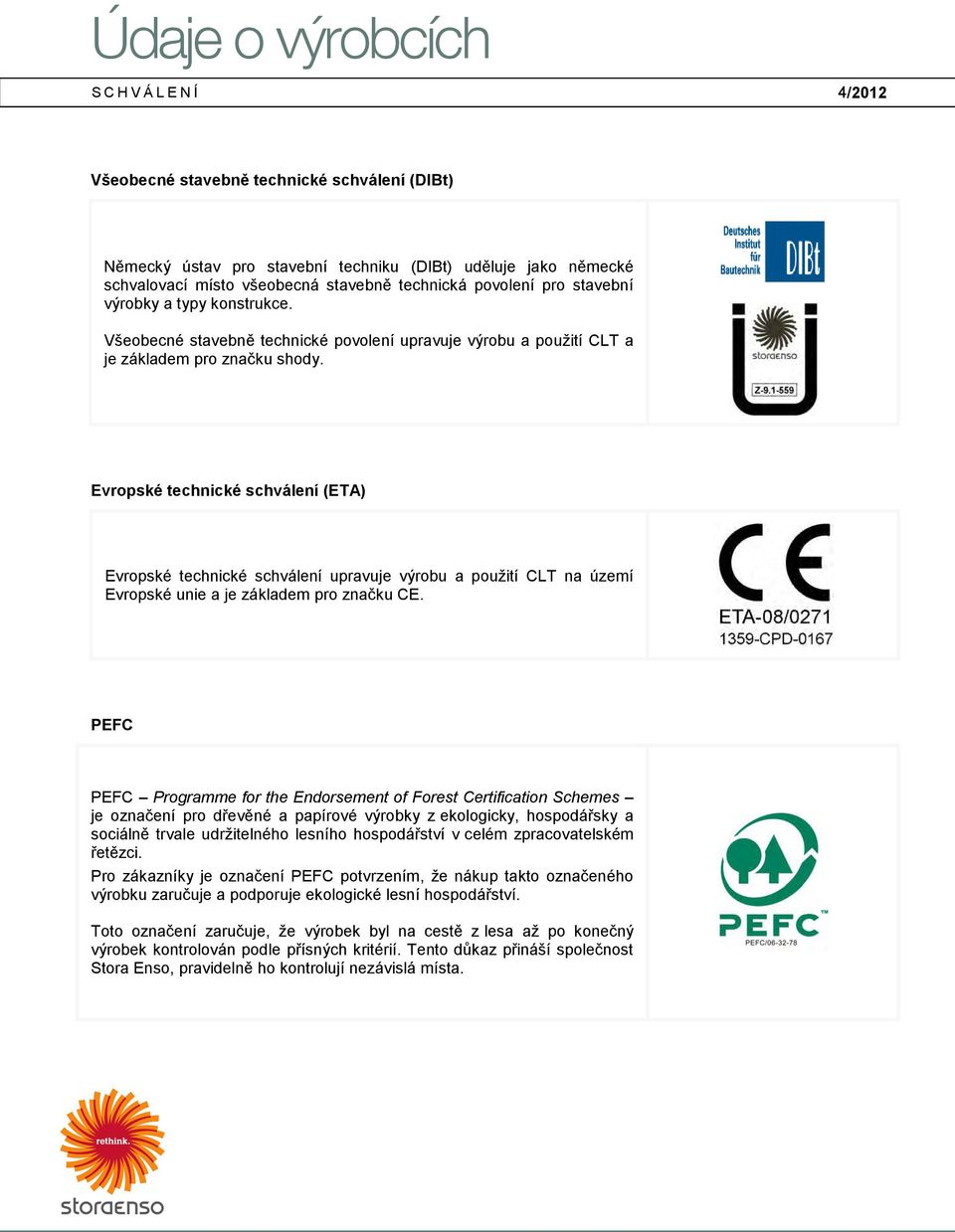 Evropské technické schválení (ETA) Evropské technické schválení upravuje výrobu a použití CLT na území Evropské unie a je základem pro značku CE.