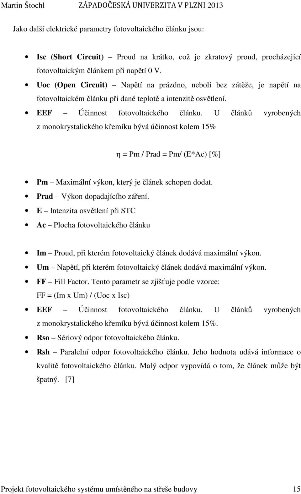 U článků vyrobených z monokrystalického křemíku bývá účinnost kolem 15% η = Pm / Prad = Pm/ (E*Ac) [%] Pm Maximální výkon, který je článek schopen dodat. Prad Výkon dopadajícího záření.