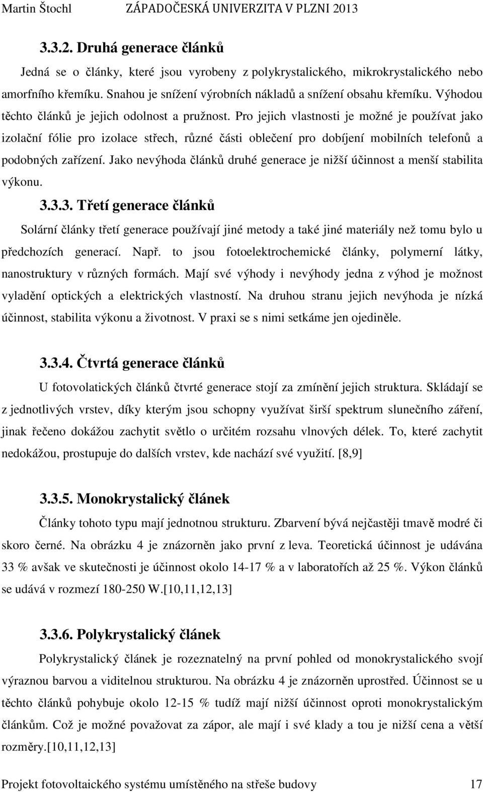 Pro jejich vlastnosti je možné je používat jako izolační fólie pro izolace střech, různé části oblečení pro dobíjení mobilních telefonů a podobných zařízení.