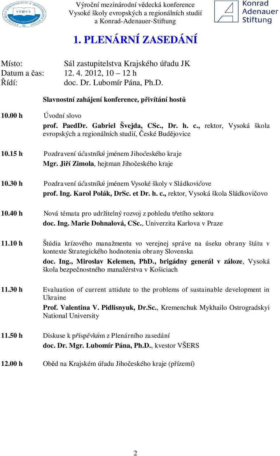 Ji í Zimola, hejtman Jiho eského kraje 10.30 h Pozdravení ú astník jménem Vysoké školy v Sládkovi ove prof. Ing. Karol Polák, DrSc. et Dr. h. c., rektor, Vysoká škola Sládkovi ovo 10.